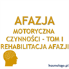 REHABILITACJA AFAZJI MOTORYCZNEJ_CZYNNOŚCI TOM I